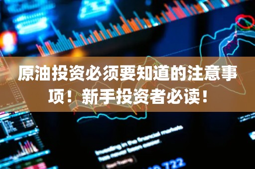 原油投资必须要知道的注意事项！新手投资者必读！