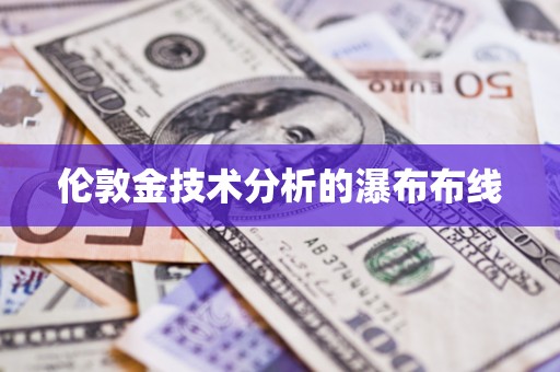 解密伦敦金技术分析的瀑布布线！