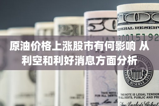  原油价格上涨股市有何影响？利好和利空消息分析！