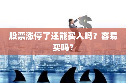 股票涨停了还能买入吗？容易买吗？详解涨停板交易注意事项！