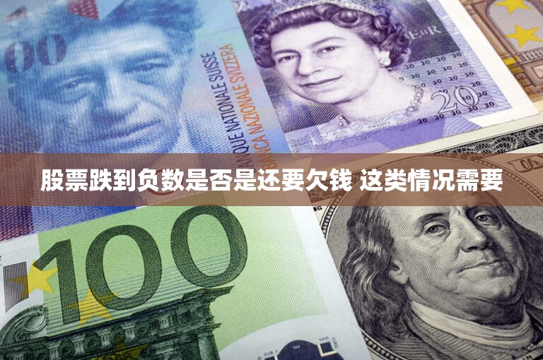 股票跌到负数是否意味着欠钱？解析这类情况需要注意的事项！