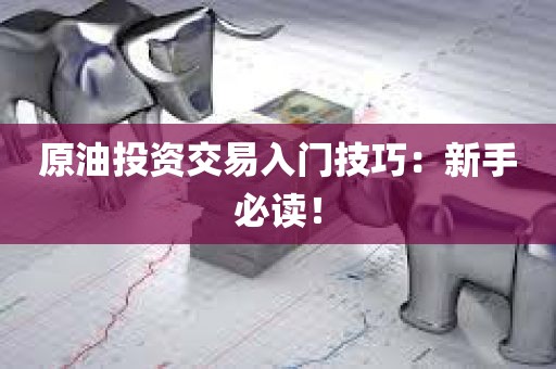 原油投资交易入门技巧：新手必读！