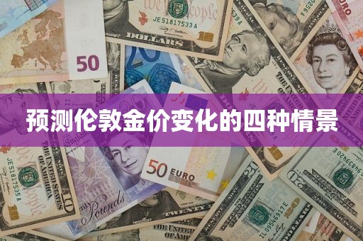 预测伦敦金价变化的四种情景