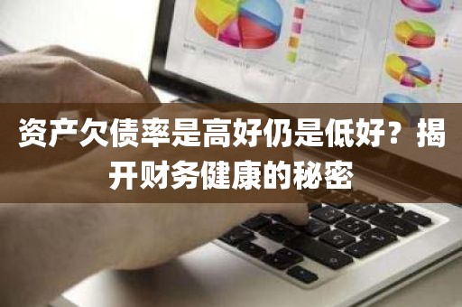 资产欠债率是高好仍是低好？揭开财务健康的秘密
