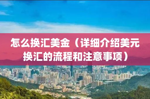 怎么换汇美金（详细介绍美元换汇的流程和注意事项）
