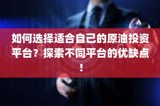 如何选择适合自己的原油投资平台？探索不同平台的优缺点！
