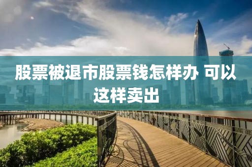 股票被退市股票钱怎样办？