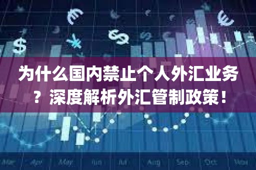 为什么国内禁止个人外汇业务？深度解析外汇管制政策！