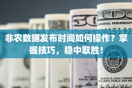 非农数据发布时间如何操作？掌握技巧，稳中取胜！