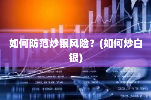 炒白银有哪些风险？炒白银赚钱吗？