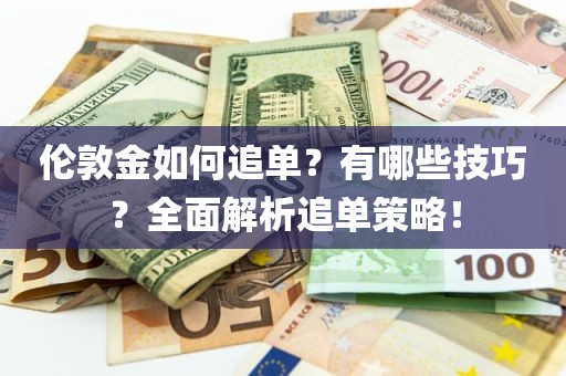 伦敦金如何追单？有哪些技巧？全面解析追单策略！