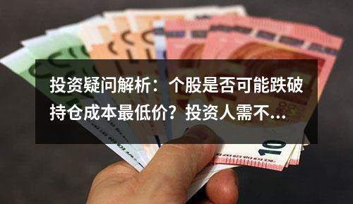 投资疑问解析：个股是否可能跌破持仓成本最低价？投资人需不需要补仓？