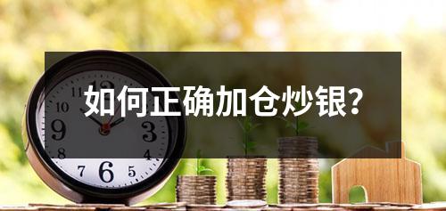 如何正确加仓炒银？