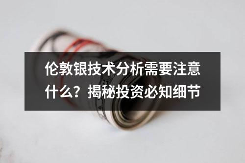 伦敦银技术分析需要注意什么？揭秘投资必知细节
