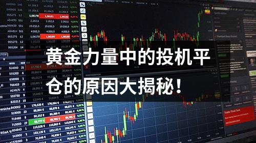 黄金力量中的投机平仓的原因大揭秘！