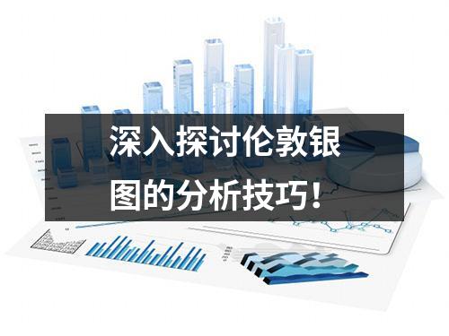 深入探讨伦敦银图的分析技巧！