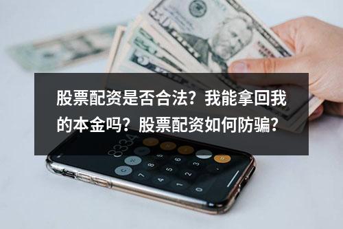 股票配资是否合法？我能拿回我的本金吗？股票配资如何防骗？