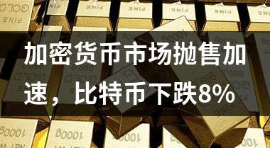 加密货币市场抛售加速，比特币下跌8%