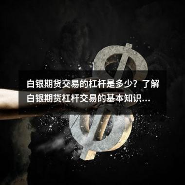 白银期货交易的杠杆是多少？了解白银期货杠杆交易的基本知识！