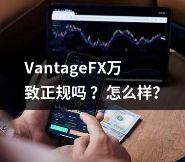 VantageFX万致正规吗 ？怎么样？