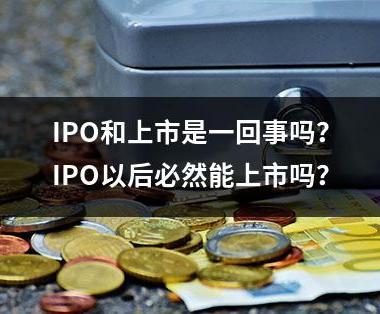 IPO和上市是一回事吗？IPO以后必然能上市吗？