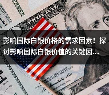 影响国际白银价格的需求因素！探讨影响国际白银价值的关键因素！