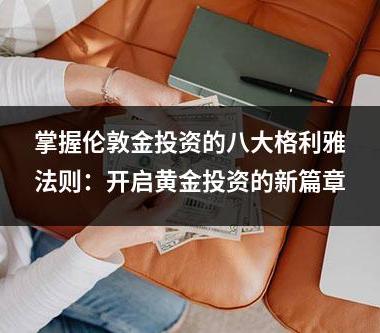 掌握伦敦金投资的八大格利雅法则：开启黄金投资的新篇章
