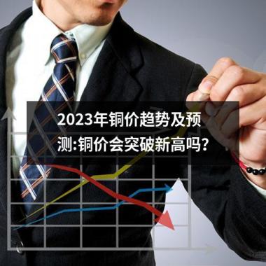 2023年铜价趋势及预测:铜价会突破新高吗？